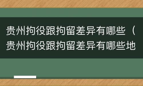 贵州拘役跟拘留差异有哪些（贵州拘役跟拘留差异有哪些地方）