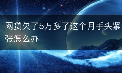 网贷欠了5万多了这个月手头紧张怎么办