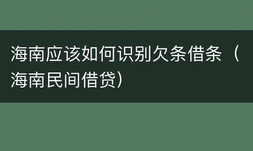 海南应该如何识别欠条借条（海南民间借贷）