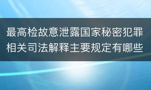 最高检故意泄露国家秘密犯罪相关司法解释主要规定有哪些