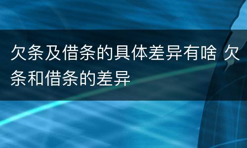 欠条及借条的具体差异有啥 欠条和借条的差异