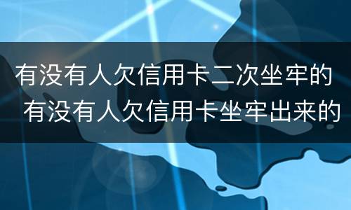 有没有人欠信用卡二次坐牢的 有没有人欠信用卡坐牢出来的