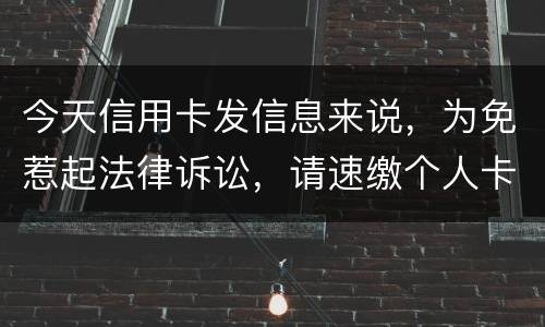 今天信用卡发信息来说，为免惹起法律诉讼，请速缴个人卡账户信用卡款诉讼了会要怎样样