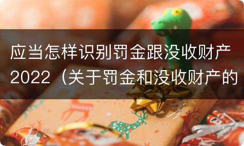 应当怎样识别罚金跟没收财产2022（关于罚金和没收财产的司法解释）