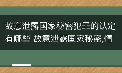 故意泄露国家秘密犯罪的认定有哪些 故意泄露国家秘密,情节严重的,追究刑事责任