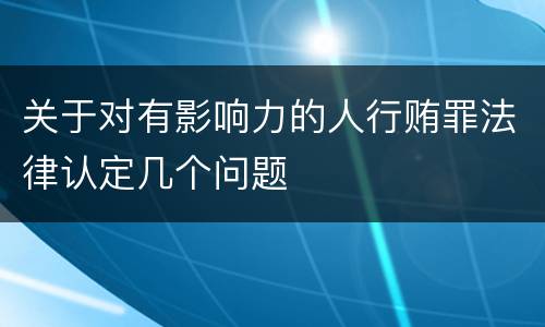 关于对有影响力的人行贿罪法律认定几个问题