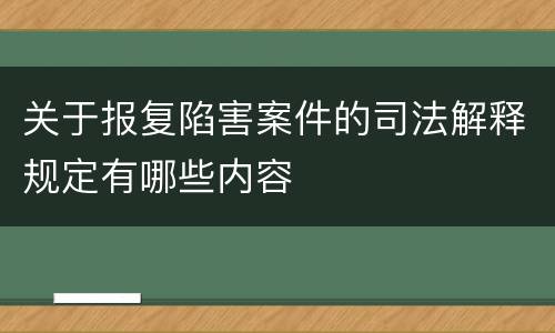 关于报复陷害案件的司法解释规定有哪些内容