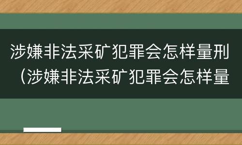 涉嫌非法采矿犯罪会怎样量刑（涉嫌非法采矿犯罪会怎样量刑呢）