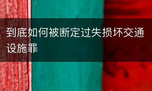 到底如何被断定过失损坏交通设施罪