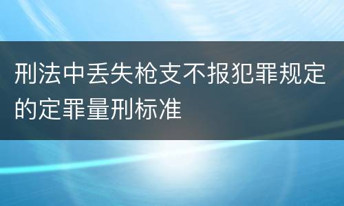 刑法中丢失枪支不报犯罪规定的定罪量刑标准