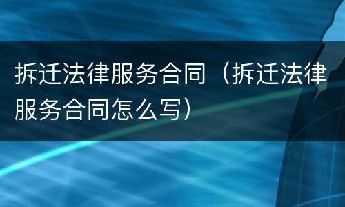 拆迁法律服务合同（拆迁法律服务合同怎么写）