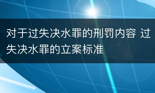 对于过失决水罪的刑罚内容 过失决水罪的立案标准