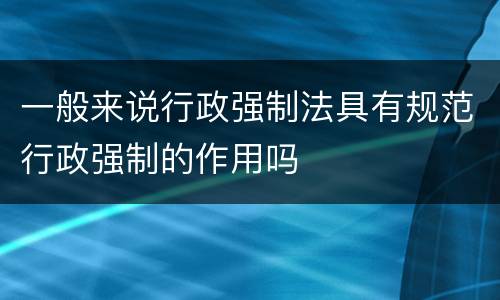 一般来说行政强制法具有规范行政强制的作用吗