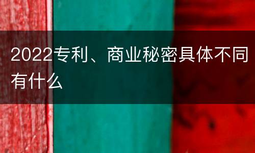 2022专利、商业秘密具体不同有什么