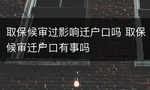 取保候审过影响迁户口吗 取保候审迁户口有事吗