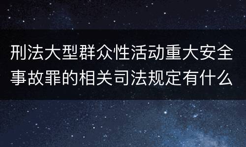 刑法大型群众性活动重大安全事故罪的相关司法规定有什么重要内容