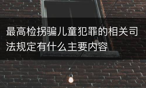 最高检拐骗儿童犯罪的相关司法规定有什么主要内容