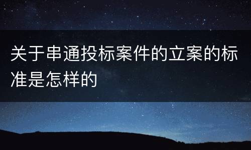 关于串通投标案件的立案的标准是怎样的