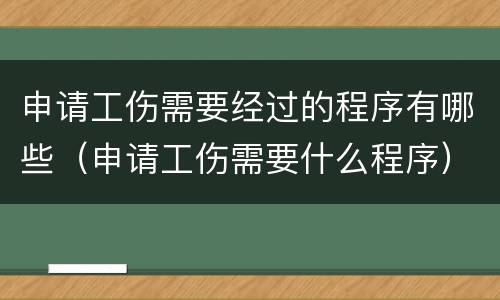 申请工伤需要经过的程序有哪些（申请工伤需要什么程序）