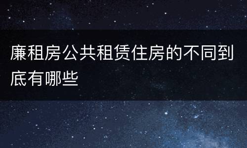 廉租房公共租赁住房的不同到底有哪些