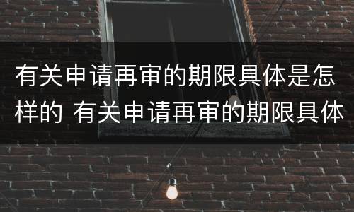 有关申请再审的期限具体是怎样的 有关申请再审的期限具体是怎样的情形