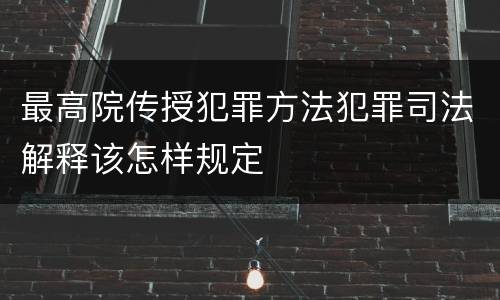 最高院传授犯罪方法犯罪司法解释该怎样规定