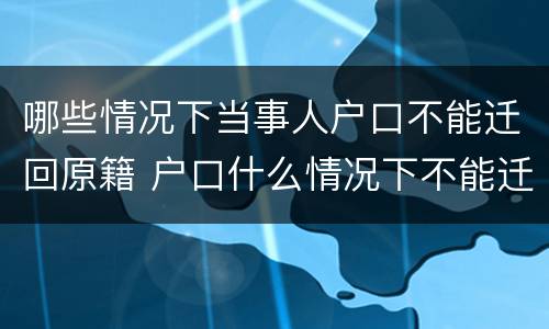 哪些情况下当事人户口不能迁回原籍 户口什么情况下不能迁出