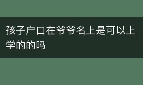 孩子户口在爷爷名上是可以上学的的吗