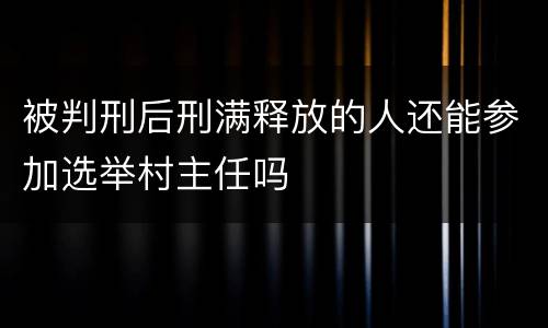 被判刑后刑满释放的人还能参加选举村主任吗