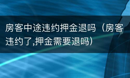 房客中途违约押金退吗（房客违约了,押金需要退吗）