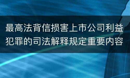 最高法背信损害上市公司利益犯罪的司法解释规定重要内容