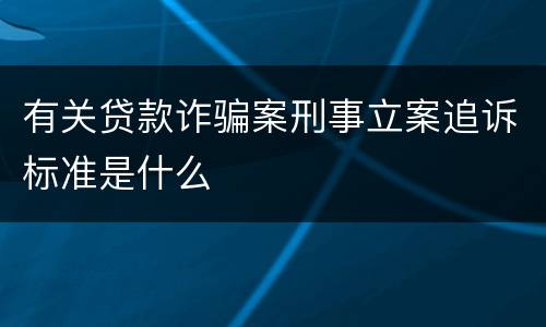 有关贷款诈骗案刑事立案追诉标准是什么