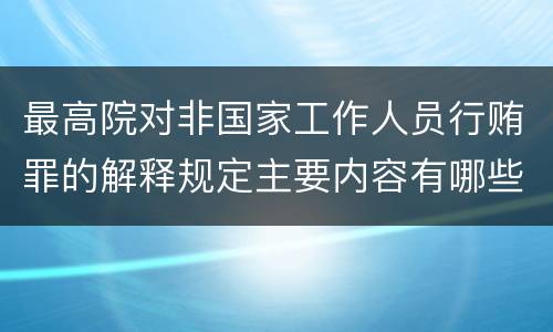 最高院对非国家工作人员行贿罪的解释规定主要内容有哪些