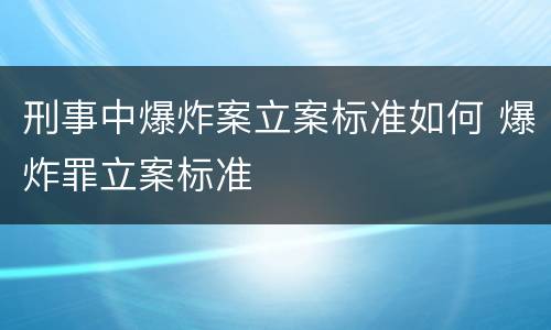 刑事中爆炸案立案标准如何 爆炸罪立案标准