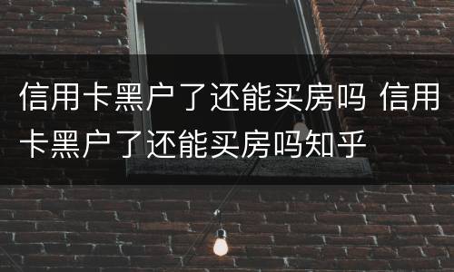 信用卡黑户了还能买房吗 信用卡黑户了还能买房吗知乎