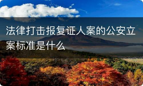 法律打击报复证人案的公安立案标准是什么