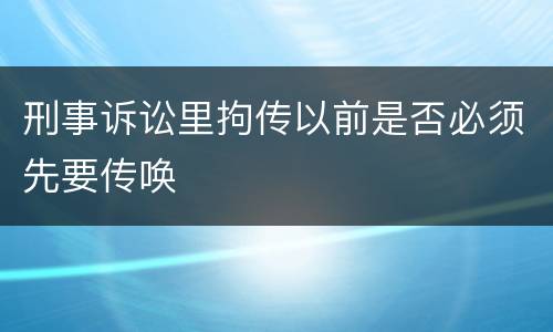 刑事诉讼里拘传以前是否必须先要传唤