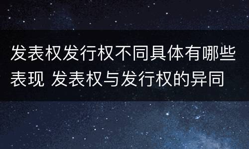 发表权发行权不同具体有哪些表现 发表权与发行权的异同