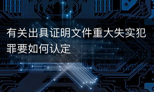 有关出具证明文件重大失实犯罪要如何认定