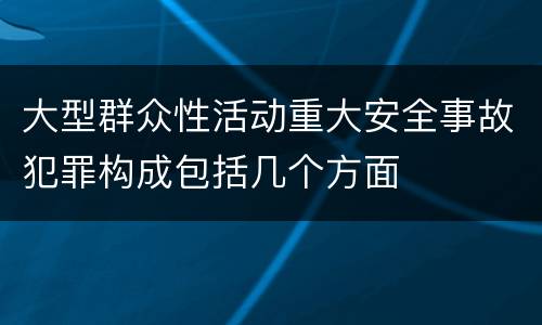 大型群众性活动重大安全事故犯罪构成包括几个方面