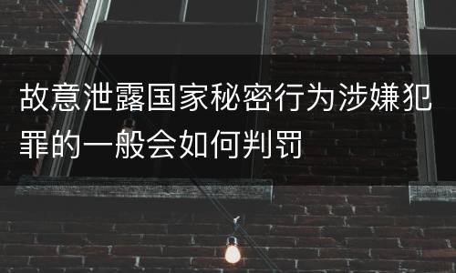 故意泄露国家秘密行为涉嫌犯罪的一般会如何判罚