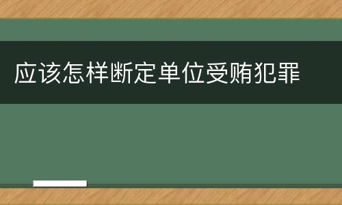 应该怎样断定单位受贿犯罪