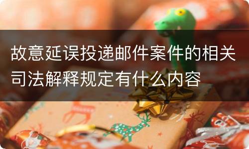 故意延误投递邮件案件的相关司法解释规定有什么内容