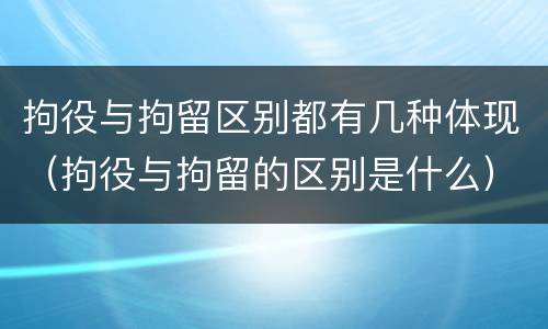 拘役与拘留区别都有几种体现（拘役与拘留的区别是什么）