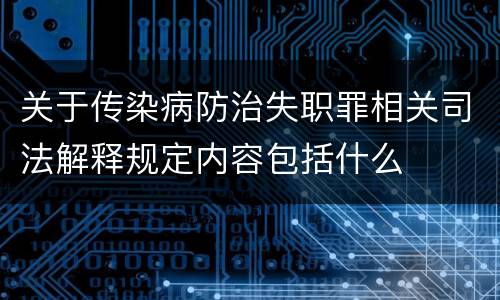 关于传染病防治失职罪相关司法解释规定内容包括什么