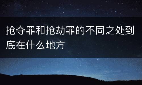 抢夺罪和抢劫罪的不同之处到底在什么地方