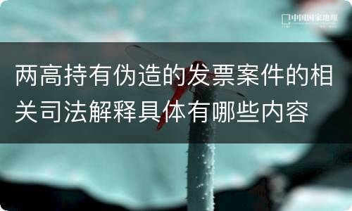 两高持有伪造的发票案件的相关司法解释具体有哪些内容