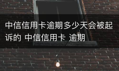 中信信用卡逾期多少天会被起诉的 中信信用卡 逾期