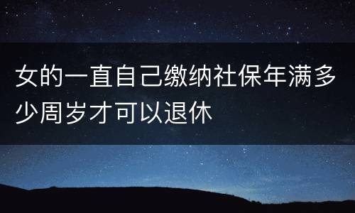 女的一直自己缴纳社保年满多少周岁才可以退休