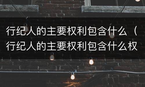 行纪人的主要权利包含什么（行纪人的主要权利包含什么权力）